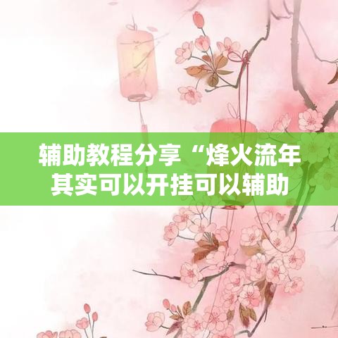 辅助教程分享“烽火流年其实可以开挂可以辅助
