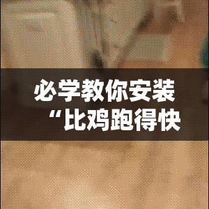 必学教你安装“比鸡跑得快黑科技	”原来是真的有