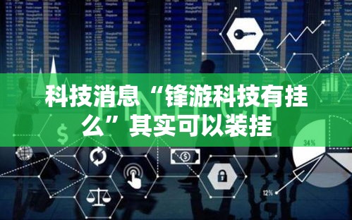 科技消息“锋游科技有挂么”其实可以装挂