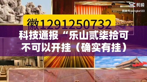 科技通报“乐山贰柒拾可不可以开挂（确实有挂）