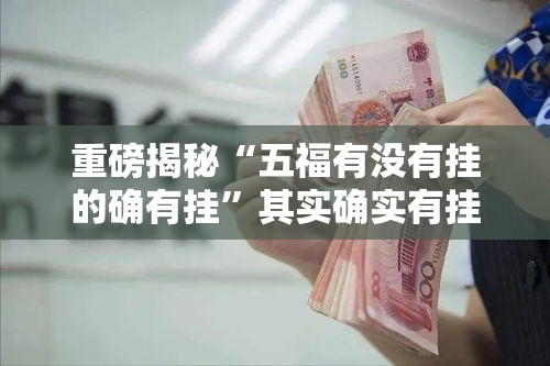 重磅揭秘“五福有没有挂的确有挂”其实确实有挂