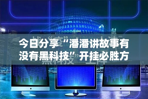 今日分享“潘潘讲故事有没有黑科技”开挂必胜方法