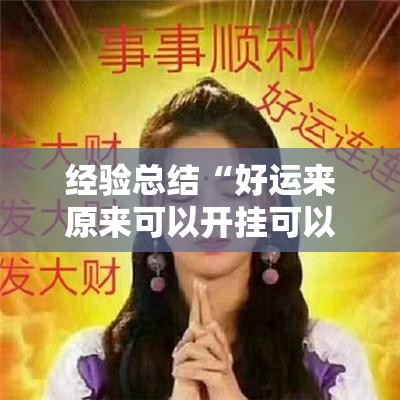 经验总结“好运来原来可以开挂可以辅助 经验总结“好运来原来可以开挂可以辅助