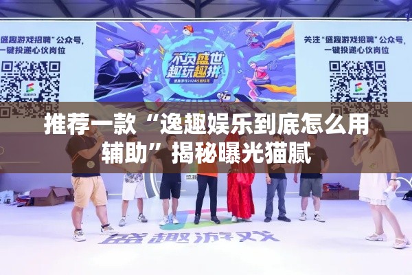 推荐一款“逸趣娱乐到底怎么用辅助”揭秘曝光猫腻