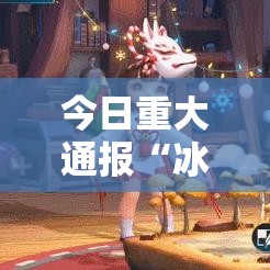 今日重大通报“冰雪战歌有透视挂吗”详细开挂教材