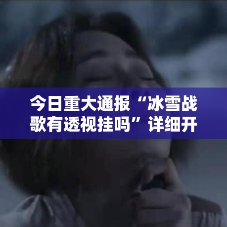 今日重大通报“冰雪战歌有透视挂吗	”详细开挂教材