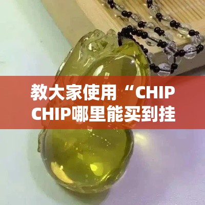 教大家使用“CHIPCHIP哪里能买到挂”曝光透视猫腻