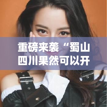 重磅来袭“蜀山四川果然可以开挂”[确实真的有挂]