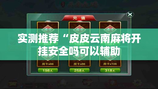 实测推荐“皮皮云南麻将开挂安全吗可以辅助 实测推荐“皮皮云南麻将开挂安全吗可以辅助