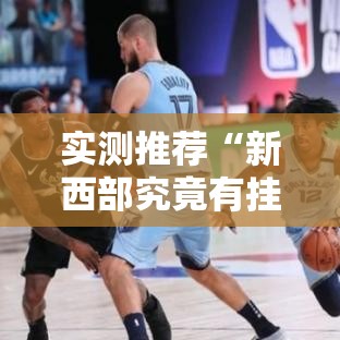 实测推荐“新西部究竟有挂吗	”可以开挂教程
