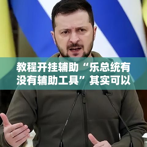 教程开挂辅助“乐总统有没有辅助工具”其实可以装挂
