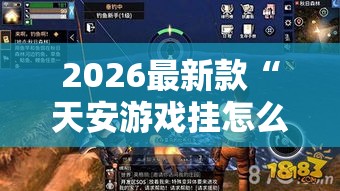 2026最新款“天安游戏挂怎么开	”详细开挂教程