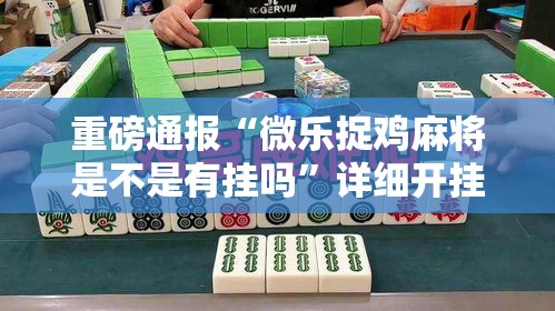 重磅通报“微乐捉鸡麻将是不是有挂吗	”详细开挂方法