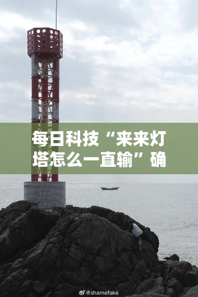 每日科技“来来灯塔怎么一直输”确实真的有挂