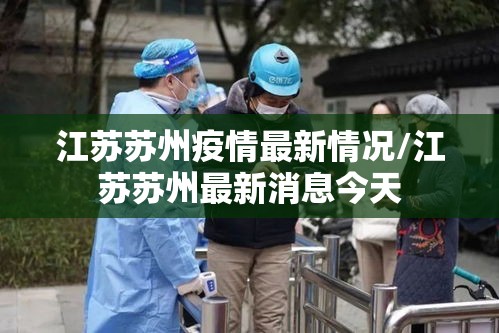 江苏苏州疫情最新情况/江苏苏州最新消息今天