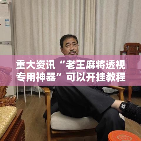 重大资讯“老王麻将透视专用神器	”可以开挂教程