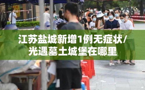 江苏盐城新增1例无症状/光遇墓土城堡在哪里