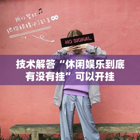 技术解答“休闲娱乐到底有没有挂	”可以开挂