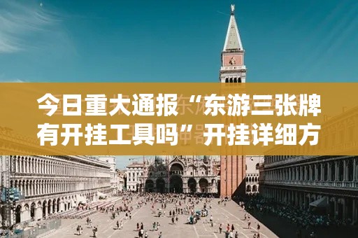 今日重大通报“东游三张牌有开挂工具吗	”开挂详细方法