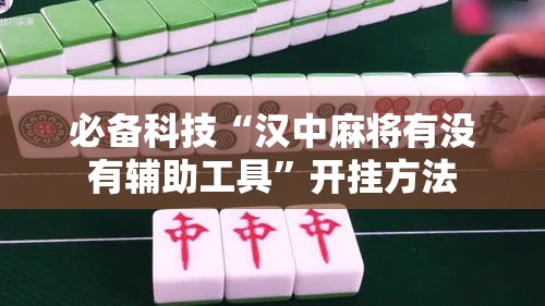 必备科技“汉中麻将有没有辅助工具	”开挂方法