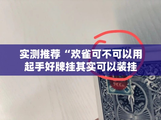 实测推荐“欢雀可不可以用起手好牌挂其实可以装挂 实测推荐“欢雀可不可以用起手好牌挂其实可以装挂