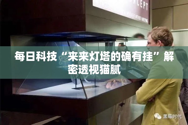 每日科技“来来灯塔的确有挂	”解密透视猫腻