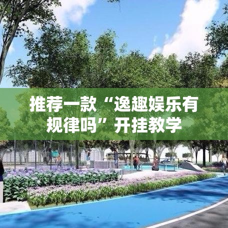 推荐一款“逸趣娱乐有规律吗”开挂教学