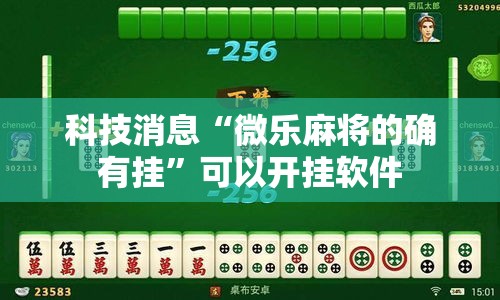 科技消息“微乐麻将的确有挂	”可以开挂软件