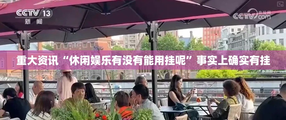 重大资讯“休闲娱乐有没有能用挂呢”事实上确实有挂