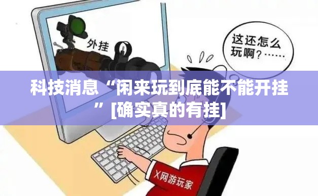 科技消息“闲来玩到底能不能开挂	”[确实真的有挂]