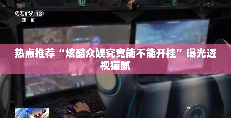 热点推荐“炫酷众娱究竟能不能开挂”曝光透视猫腻