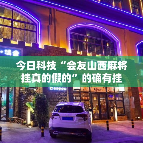 今日科技“会友山西麻将挂真的假的”的确有挂