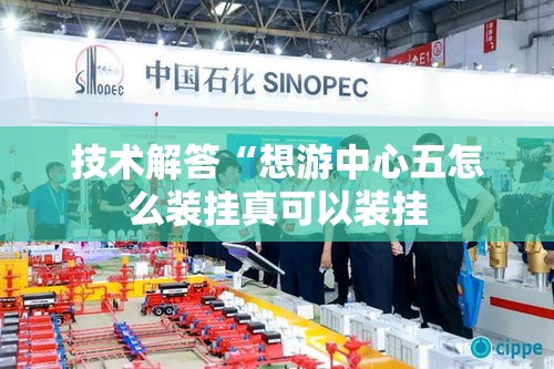技术解答“想游中心五怎么装挂真可以装挂 技术解答“想游中心五怎么装挂真可以装挂