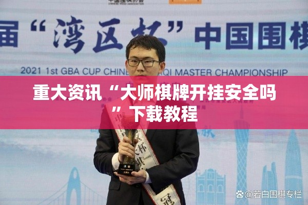 重大资讯“大师棋牌开挂安全吗”下载教程