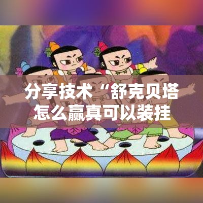 分享技术“舒克贝塔怎么赢真可以装挂 分享技术“舒克贝塔怎么赢真可以装挂