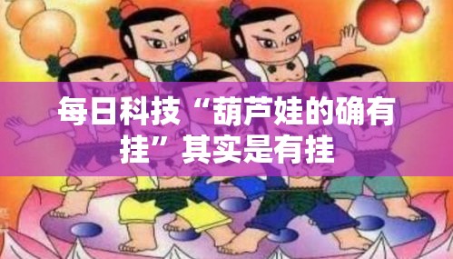 每日科技“葫芦娃的确有挂”其实是有挂