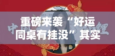 重磅来袭“好运同桌有挂没”其实确实有挂