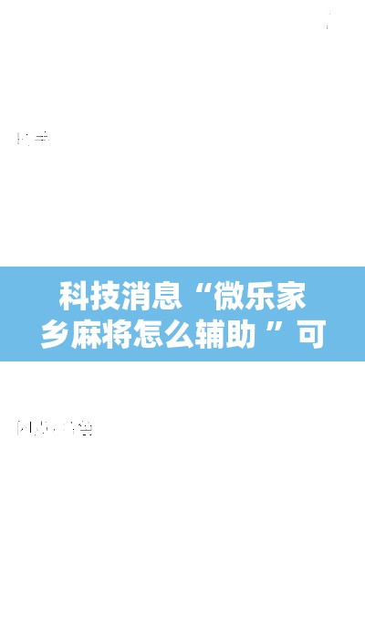 科技消息“微乐家乡麻将怎么辅助 	”可以开挂软件