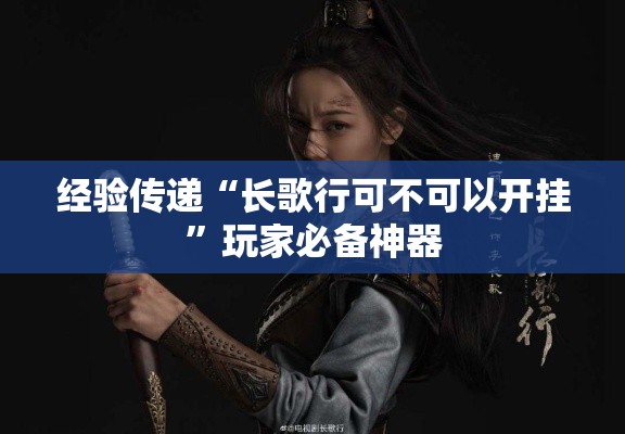 经验传递“长歌行可不可以开挂”玩家必备神器