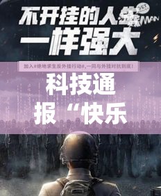 科技通报“快乐血战到底有挂吗果然有挂	”详细开挂教程