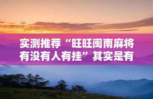 实测推荐“旺旺闽南麻将有没有人有挂	”其实是有挂