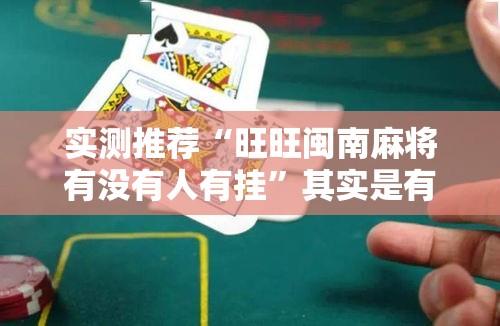实测推荐“旺旺闽南麻将有没有人有挂	”其实是有挂
