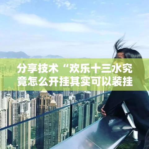 分享技术“欢乐十三水究竟怎么开挂其实可以装挂
