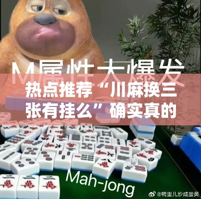 热点推荐“川麻换三张有挂么”确实真的有挂