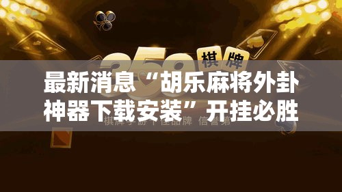 最新消息“胡乐麻将外卦神器下载安装”开挂必胜方法