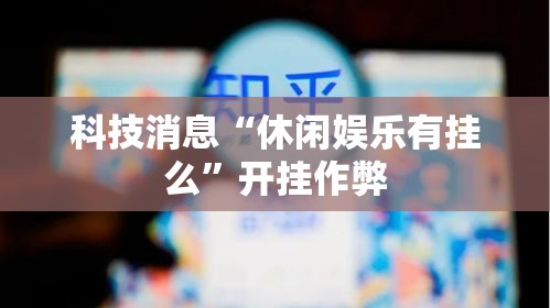 科技消息“休闲娱乐有挂么”开挂作弊