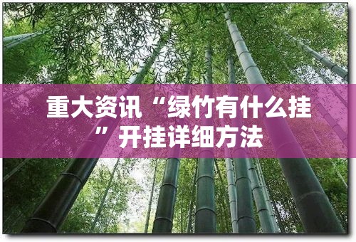 重大资讯“绿竹有什么挂”开挂详细方法