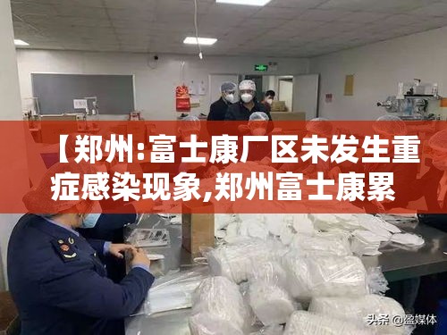 【郑州:富士康厂区未发生重症感染现象,郑州富士康累死了】 【郑州:富士康厂区未发生重症感染现象,郑州富士康累死了】