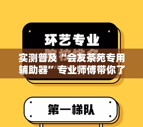 实测普及“会友茶苑专用辅助器”专业师傅带你了解