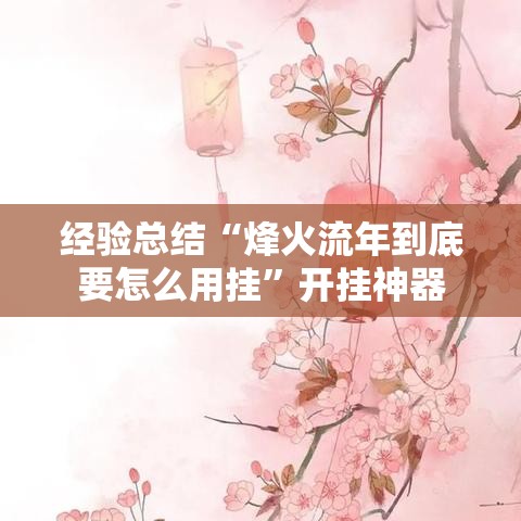 经验总结“烽火流年到底要怎么用挂”开挂神器